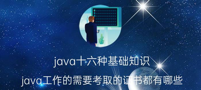 java十六种基础知识 java工作的需要考取的证书都有哪些？